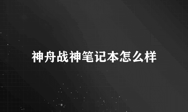 神舟战神笔记本怎么样