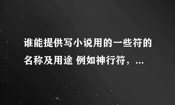 谁能提供写小说用的一些符的名称及用途 例如神行符，降灵符，通灵符。。。。