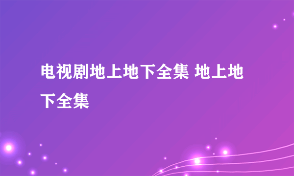 电视剧地上地下全集 地上地下全集