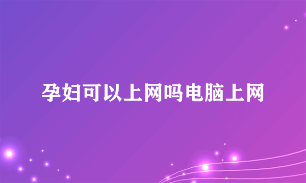 孕妇可以上网吗电脑上网