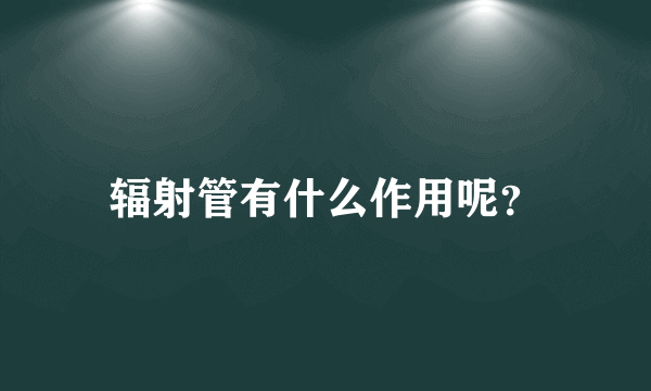 辐射管有什么作用呢？