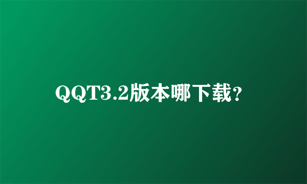 QQT3.2版本哪下载？