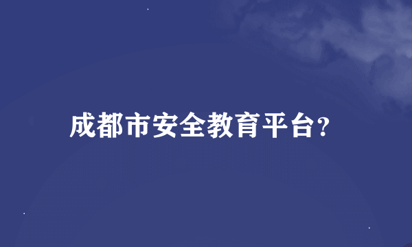 成都市安全教育平台？