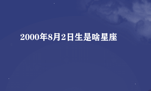 2000年8月2日生是啥星座