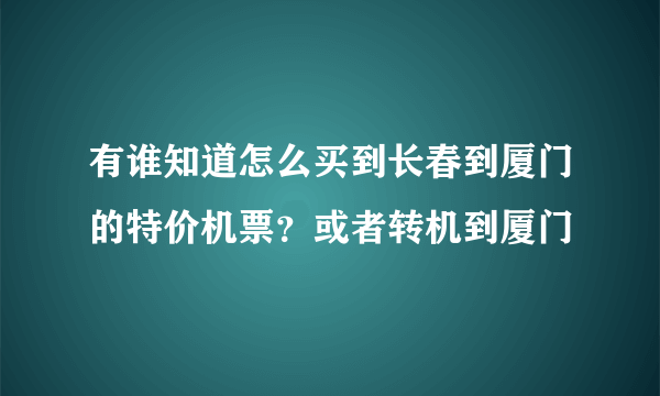 有谁知道怎么买到长春到厦门的特价机票？或者转机到厦门