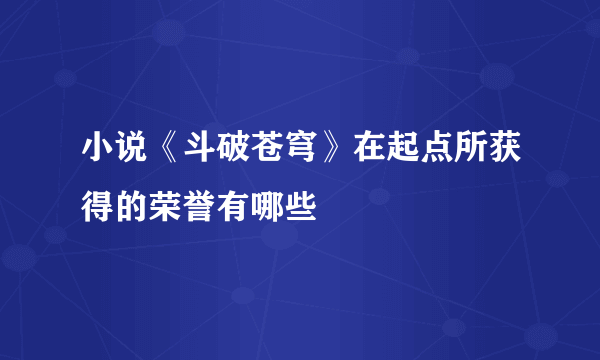 小说《斗破苍穹》在起点所获得的荣誉有哪些