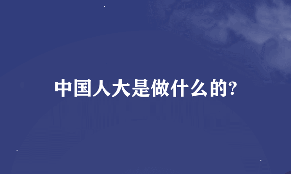 中国人大是做什么的?