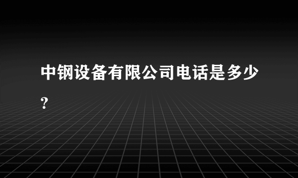 中钢设备有限公司电话是多少？