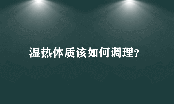 湿热体质该如何调理？