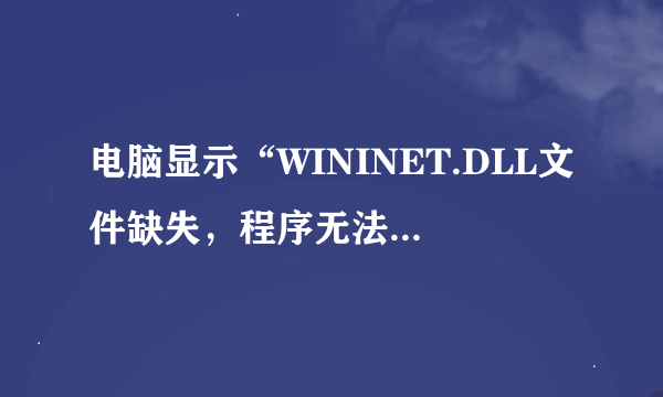 电脑显示“WININET.DLL文件缺失，程序无法启动”怎么解决？