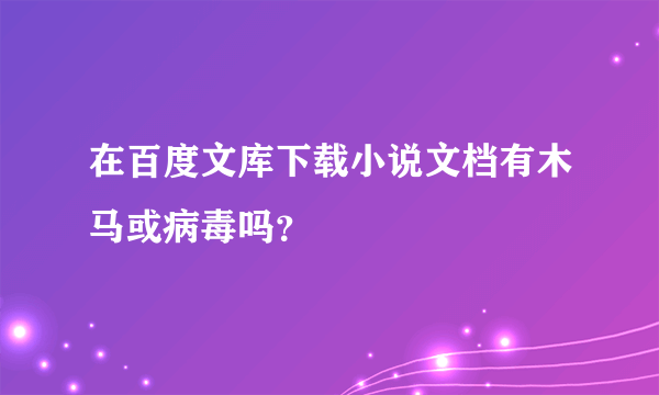 在百度文库下载小说文档有木马或病毒吗？