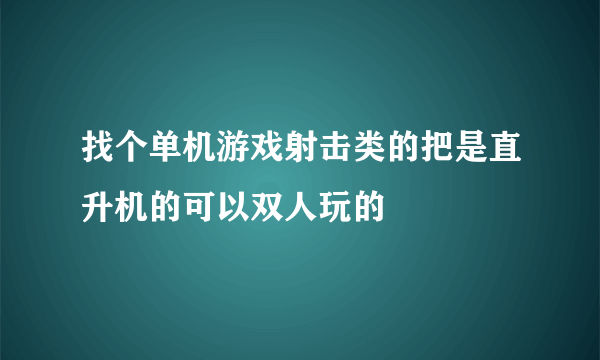 找个单机游戏射击类的把是直升机的可以双人玩的