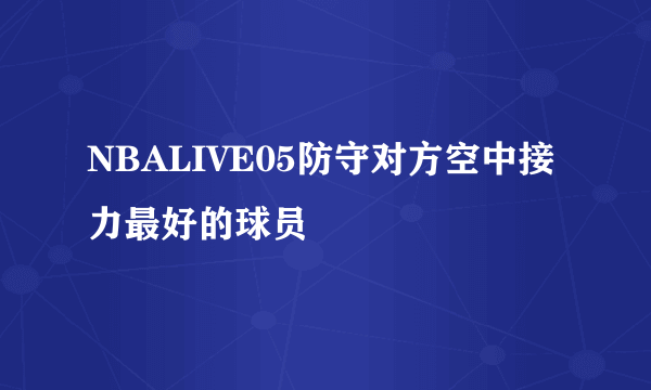 NBALIVE05防守对方空中接力最好的球员