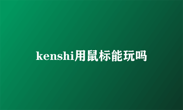 kenshi用鼠标能玩吗