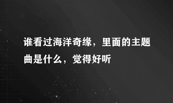 谁看过海洋奇缘，里面的主题曲是什么，觉得好听