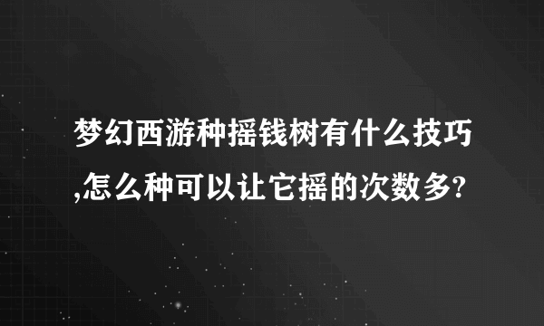 梦幻西游种摇钱树有什么技巧,怎么种可以让它摇的次数多?