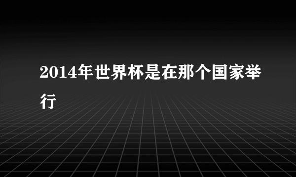 2014年世界杯是在那个国家举行