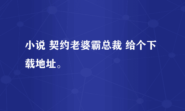 小说 契约老婆霸总裁 给个下载地址。