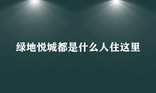 绿地悦城都是什么人住这里