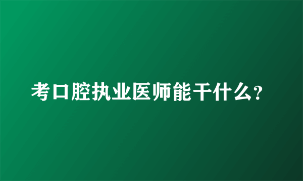 考口腔执业医师能干什么？