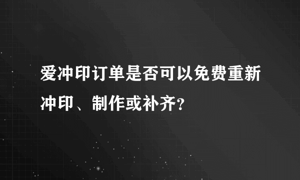 爱冲印订单是否可以免费重新冲印、制作或补齐？