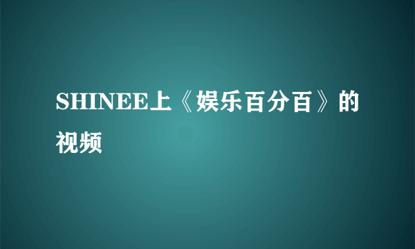 SHINEE上《娱乐百分百》的视频