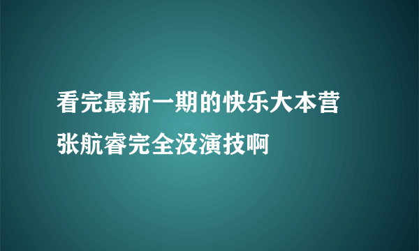 看完最新一期的快乐大本营 张航睿完全没演技啊