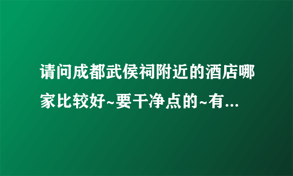 请问成都武侯祠附近的酒店哪家比较好~要干净点的~有特色一点的~200左右