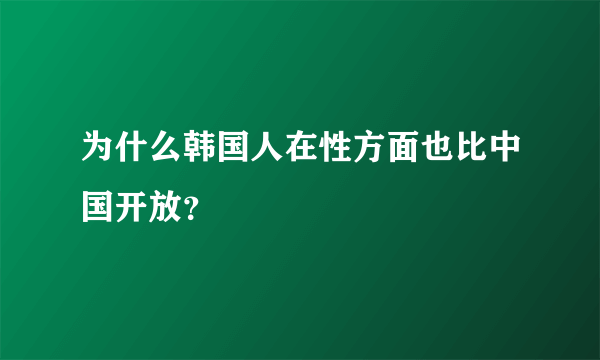 为什么韩国人在性方面也比中国开放？