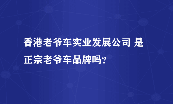 香港老爷车实业发展公司 是正宗老爷车品牌吗？