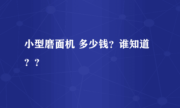 小型磨面机 多少钱？谁知道？？