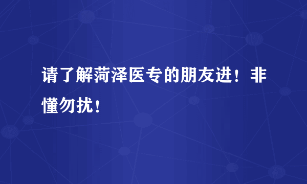 请了解菏泽医专的朋友进！非懂勿扰！