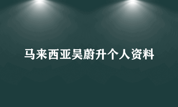 马来西亚吴蔚升个人资料