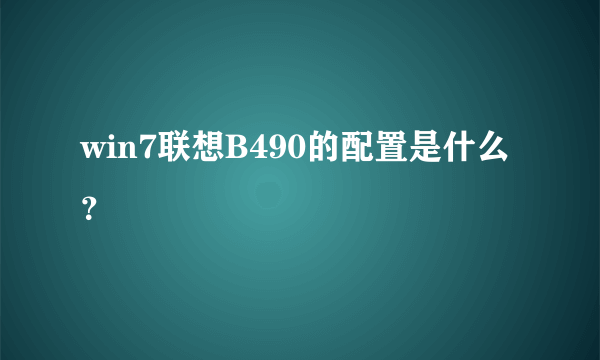 win7联想B490的配置是什么？