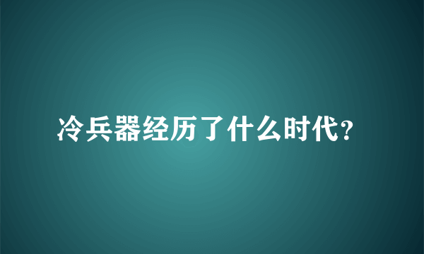 冷兵器经历了什么时代？