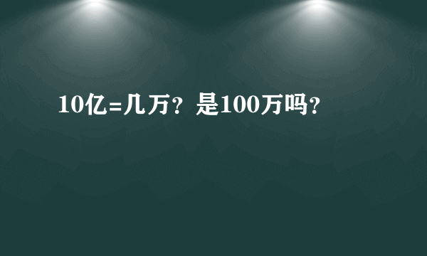 10亿=几万？是100万吗？