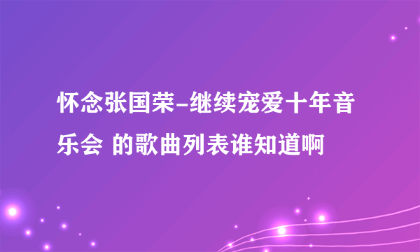 怀念张国荣-继续宠爱十年音乐会 的歌曲列表谁知道啊