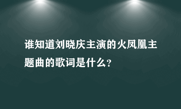 谁知道刘晓庆主演的火凤凰主题曲的歌词是什么？