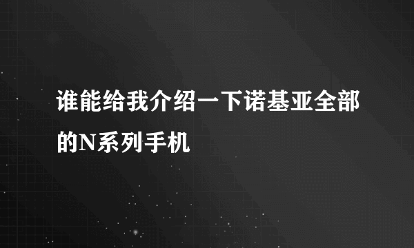 谁能给我介绍一下诺基亚全部的N系列手机