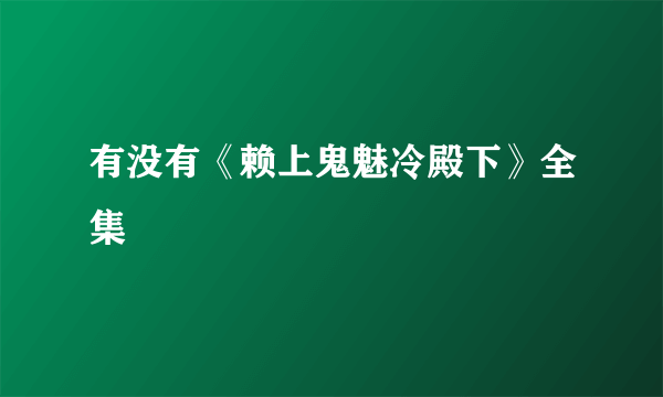 有没有《赖上鬼魅冷殿下》全集