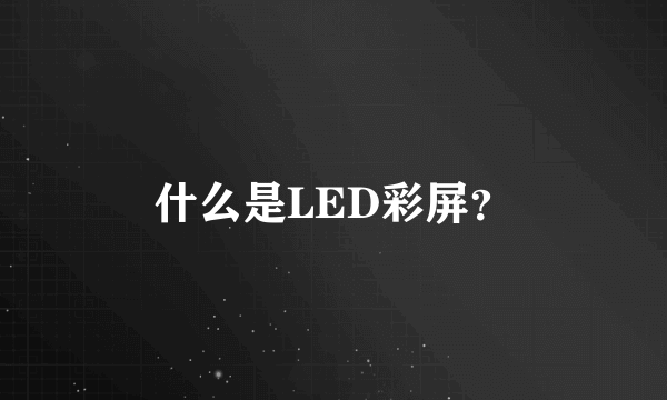 什么是LED彩屏？