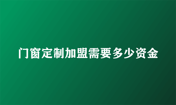 门窗定制加盟需要多少资金