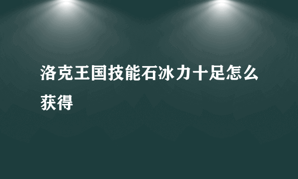 洛克王国技能石冰力十足怎么获得