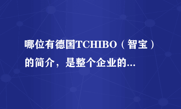 哪位有德国TCHIBO（智宝）的简介，是整个企业的简介，越详细越好，中文的，谢谢！