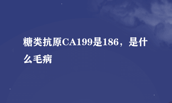 糖类抗原CA199是186，是什么毛病