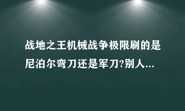 战地之王机械战争极限刷的是尼泊尔弯刀还是军刀?别人说是弯刀（有图）为什么我刷的却是军刀？