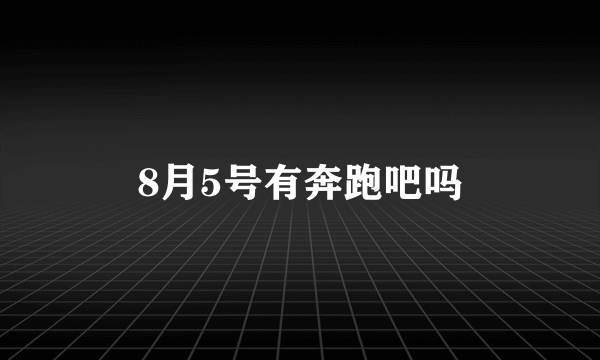 8月5号有奔跑吧吗