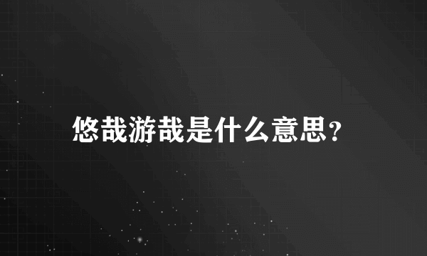 悠哉游哉是什么意思？