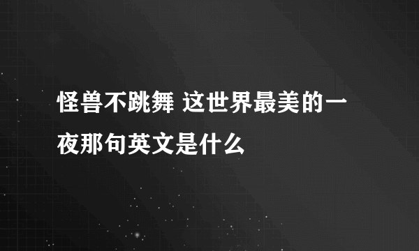 怪兽不跳舞 这世界最美的一夜那句英文是什么