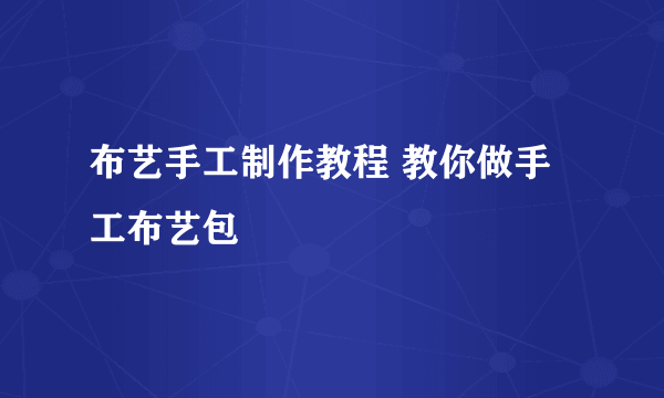 布艺手工制作教程 教你做手工布艺包